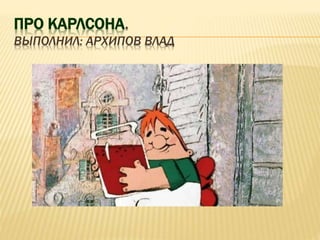 ПРО КАРЛСОНА.
ВЫПОЛНИЛ: АРХИПОВ ВЛАД
 