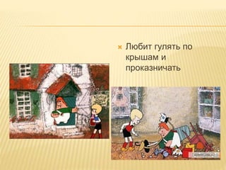  Любит гулять по
крышам и
проказничать
 