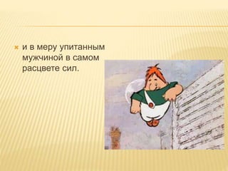  и в меру упитанным
мужчиной в самом
расцвете сил.
 