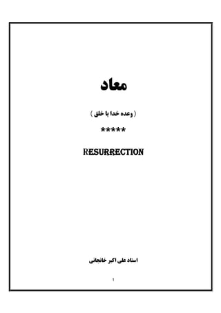 1
‫ﻣﻌﺎد‬
( ‫ﺧﻠﻖ‬ ‫ﺑﺎ‬ ‫ﺧﺪا‬ ‫وﻋﺪه‬ )
*****
Resurrection
‫ﺧﺎﻧﺠﺎﻧﯽ‬ ‫اﮐﺒﺮ‬ ‫ﻋﻠﯽ‬ ‫اﺳﺘﺎد‬
 