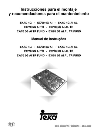 COD. 04038EPTK ( 04038ETK ) - 21.03.2006
Instrucciones para el montaje
y recomendaciones para el mantenimiento
EX/60 4G - EX/60 4G AI - EX/60 4G AI AL
EX/70 5G AI TR - EX/70 5G AI AL TR
EX/70 5G AI TR FUND - EX/70 5G AI AL TR FUND
Manual de Instruçöes
EX/60 4G - EX/60 4G AI - EX/60 4G AI AL
EX/70 5G AI TR - EX/70 5G AI AL TR
EX/70 5G AI TR FUND - EX/70 5G AI AL TR FUND
 