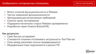 SSDL Enforcement – SDLC Integration
Особенности с которыми мы столкнулись
• Много сложной функциональности в Release
• Частое изменение функциональности
• Запаздывающая актуализация требований
• Сжатые сроки тестирование
• Поддержка нескольких старых Release одновременно
• Разработка через Feature Branch(FB)
Как результат:
• Case быстро устаревают
• Становится сложнее отслеживать актуальность Test Plan-ов
• Case между релизами сильно модифицируется
• Модификация Case пересекается в разных FB
 