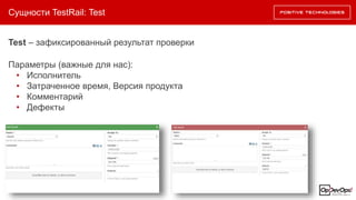 Test – зафиксированный результат проверки
Параметры (важные для нас):
• Исполнитель
• Затраченное время, Версия продукта
• Комментарий
• Дефекты
Сущности TestRail: Test
 