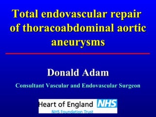 Donald AdamDonald Adam
Consultant Vascular and Endovascular SurgeonConsultant Vascular and Endovascular Surgeon
Total endovascular repairTotal endovascular repair
of thoracoabdominal aorticof thoracoabdominal aortic
aneurysmsaneurysms
 
