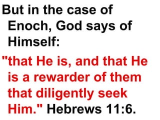 But in the case of Enoch, God says of Himself:  "that He is, and that He is a rewarder of them that diligently seek Him."  Hebrews 11:6. 