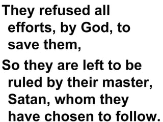 They refused all efforts, by God, to save them,  So they are left to be ruled by their master, Satan, whom they have chosen to follow. 