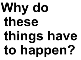 Why do these things have to happen?   