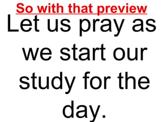 So with that preview Let us pray as we start our study for the day. 