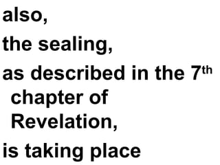 also,  the sealing,  as described in the 7 th  chapter of Revelation,  is taking place 