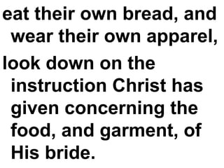 eat their own bread, and wear their own apparel,  look down on the instruction Christ has given concerning the food, and garment, of His bride. 