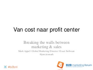 Van cost naar profit center
Breaking the walls between
marketing & sales
Mark Appel | Global Marketing Director | Exact Software
@preciesmark
 