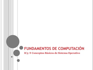 FUNDAMENTOS DE COMPUTACIÓN
IC3  Conceptos Básicos de Sistema Operativo
 