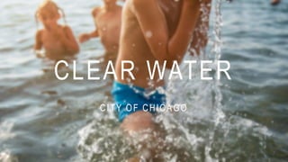 CITY OF CHICAGO
CLEAR WATER
 