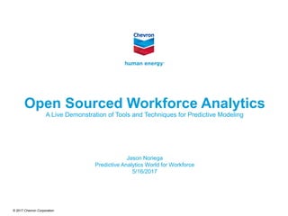 © 2017 Chevron Corporation
Open Sourced Workforce Analytics
A Live Demonstration of Tools and Techniques for Predictive Modeling
Jason Noriega
Predictive Analytics World for Workforce
5/16/2017
 