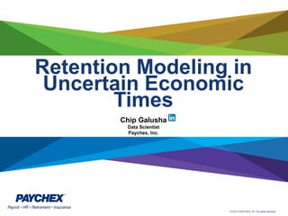 © 2013, PAYCHEX, Inc. All rights reserved.
Retention Modeling in
Uncertain Economic
Times
Chip Galusha
Data Scientist
Paychex, Inc.
 