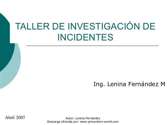 Autor: Lenina Fernández
Descarga ofrecida por: www.prevention-world.com
TALLER DE INVESTIGACIÓN DE
INCIDENTES
Ing. Lenina ...