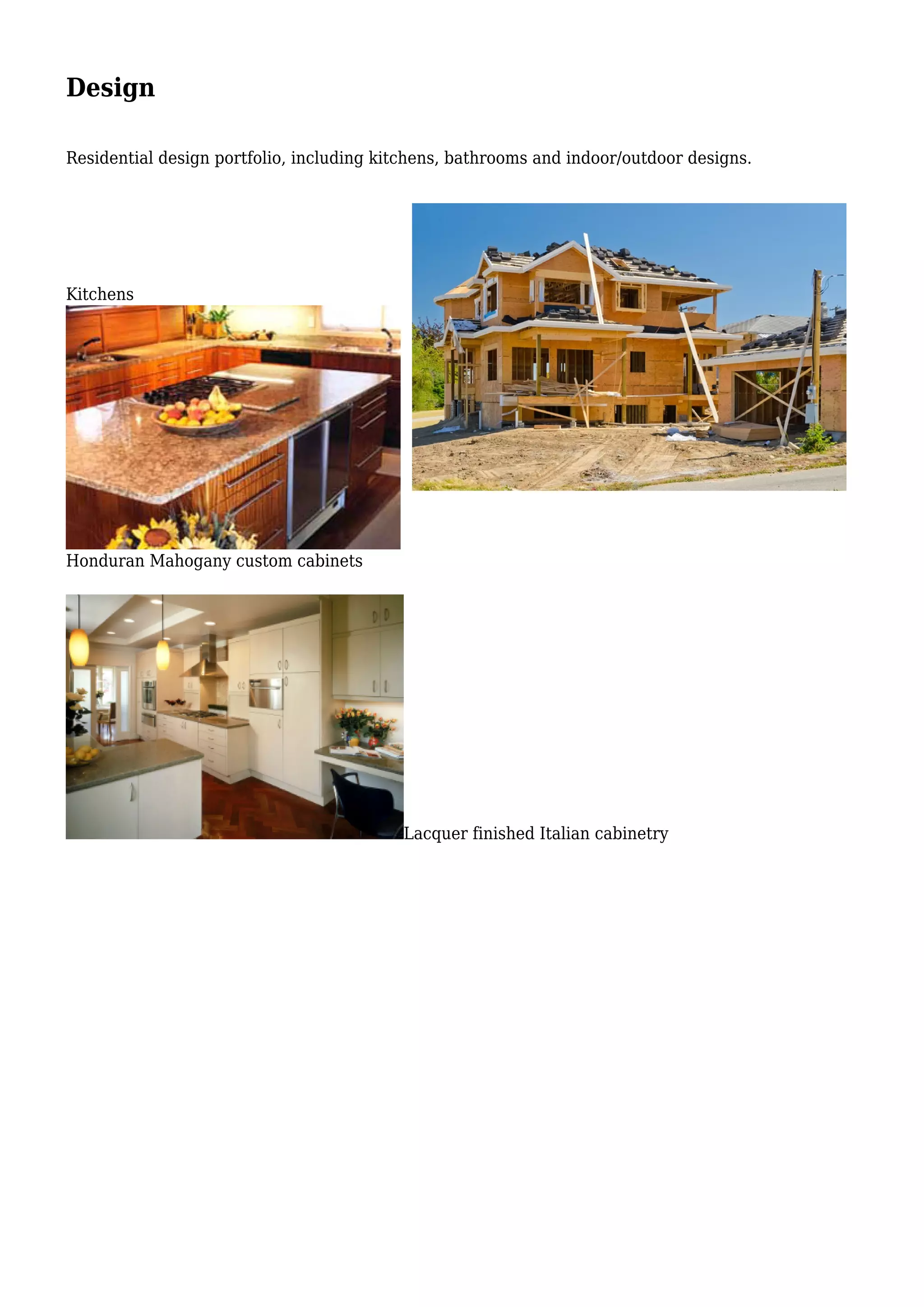 Design
Residential design portfolio, including kitchens, bathrooms and indoor/outdoor designs.
Kitchens
Honduran Mahogany custom cabinets
Lacquer finished Italian cabinetry