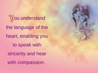 You understand
the language of the
heart, enabling you
to speak with
sincerity and hear
with compassion.
 