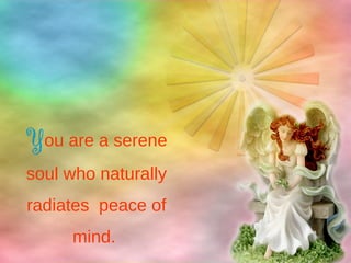 You are a serene
soul who naturally
radiates peace of
mind.
 