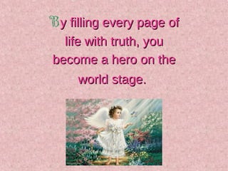 By filling every page ofy filling every page of
life with truth, youlife with truth, you
become a hero on thebecome a hero...