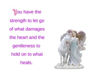You have the
strength to let go
of what damages
the heart and the
gentleness to
hold on to what
heals.
 