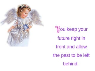 You keep your
future right in
front and allow
the past to be left
behind.
 