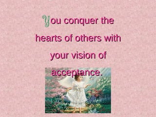You conquer theou conquer the
hearts of others withhearts of others with
your vision ofyour vision of
acceptance.acceptanc...
