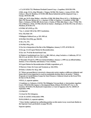 v. CA, 81 SCRA 712; Mindanao Portland Cement Corp. v. Laquihan, 120 SCRA 930.
4 Ibid., at pp. 12-14, citing Miranda v. Tiangco, 96 Phil. 526; Santos v. Acuna, 63 O.G. 358;
Cabaya v. Hon. R. Mendoza, 113 SCRA 400; Bueno Industrial and Development Corp. v.
Encaje, 104 SCRA 388.
5 Ibid., pp. 14-15 citing Molina v. dela Riva, 8 Phil. 569; Behn Meyer & Co. v. McMicking, 11
Phil. 276; Warmer Barnes & Co. v. Jaucian, 13 Phil. 4; Espiritu v. Crossfield, 14 Phil. 588;
Mata v. Lichauco, 36 Phil. 809; De la Costa v. Cleofas, 67 Phil. 686; Omar v. Jose, 77 Phil. 703;
City of Butuan v. Ortiz, 113 Phil. 636; De los Santos v. Rodriguez, 22 SCRA 551; City of Cebu v.
Mendoza, 66 SCRA 174.
6 29 Phil. 267 (1915), p. 270.
7 Sec. 1, Article VIII of the 1987 Constitution.
8 Sec. 5(f), Rule 135.
9 Philippine Political Law, p. 225, 1993 ed.
10 94 Phil. 534 (1954), pp. 550-555.
11 R.A. No. 372.
12 94 Phil. 550, p. 551.
13 See In re Integration of the Bar of the Philippines, January 9, 1973, 49 SCRA 22.
14 See pp. 3-4 of Urgent Motion for Reconsideration.
15 See Art. 79 of the Revised Penal Code.
16 Modern Constitutional Law, Vol. 1, p. 409, 1969 ed., citing Caritativo v. California, 357 US
549, 21 L ed. 2d 1531, 78 S. Ct. 1263 [1958].
17 December 30 and 31, 1998 were declared holidays. January 1, 1999 was an official holiday.
January 2 was a Saturday and January 3 was a Sunday.
18 Urgent Motion for Reconsideration of Public respondents, p. 8.
19 Darrow, Crime: Its Cause and Treatment, p. 166 (1922).
20 Eisler, A Justice For All, p. 268.
21 "Where personal liberty is involved, a democratic society employs a different arithmetic and
insists that it is less important to reach an unshakable decision than to do justice." Pollack,
Proposals to Curtail Habeas Corpus for State Prisoners: Collateral Attack on the Great Writ.
66 Yale LJ 50, 65 (1956).
VITUG, J., separate opinion;
1 Candelana vs. Cañizares, 4 SCRA 738; Philippine Veterans Bank vs. Intermediate Appellate
Court, 178 SCRA 545, Lipana vs. Development Bank of Rizal, 154 SCRA 257; Lee vs. De
Guzman, 187 SCRA 276, Bachrach Corporation vs. Court of Appeals, G.R. No. 128349, 25
September 1998.
2 29 Phil 267.
3 At least for Mr. Echegaray.
4 G.R. No 124329, 14 December 1998.
PANGANIBAN, J., separate opinion;
* I have further explained my unflinching position on this matter in my recent book Battles in
the Supreme Court, particularly on page 58 to 84.
Separate opinion;
 