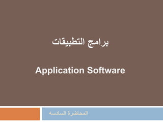 ‫السادسه‬ ‫المحاضرة‬
‫التطبيقات‬ ‫برامج‬
Application Software
 