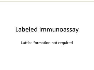 Labeled immunoassay
Lattice formation not required
 
