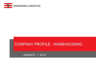 SAMUDERA LOGISTICS 
COMPANY PROFILE - WAREHOUSING 
JAKARTA 2014 
 