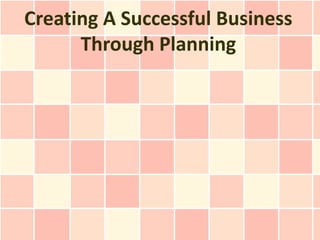Creating A Successful Business
      Through Planning
 