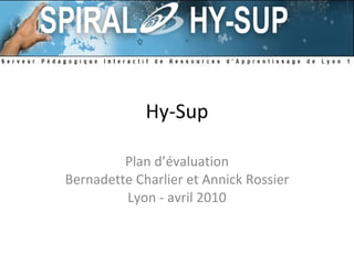 Hy-Sup Plan d’évaluation Bernadette Charlier et Annick Rossier Lyon - avril 2010 