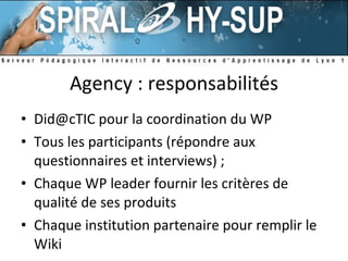 Agency : responsabilités Did@cTIC pour la coordination du WP Tous les participants (répondre aux questionnaires et interviews) ; Chaque WP leader fournir les critères de qualité de ses produits Chaque institution partenaire pour remplir le Wiki 