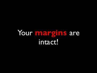 Your margins are
intact!
 