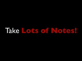 Take Lots of Notes!
 