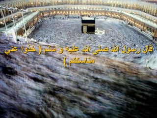 3
‫سلم‬ ‫و‬ ‫عليه‬ ‫هللا‬ ‫صلى‬ ‫هللا‬ ‫رسول‬ ‫قال‬
(
‫خذوا‬
‫عن‬
‫ي‬
‫مناسككم‬
)
 