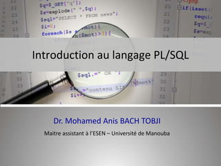 Introduction au langage PL/SQL
Dr. Mohamed Anis BACH TOBJI
Maitre assistant à l’ESEN – Université de Manouba
 