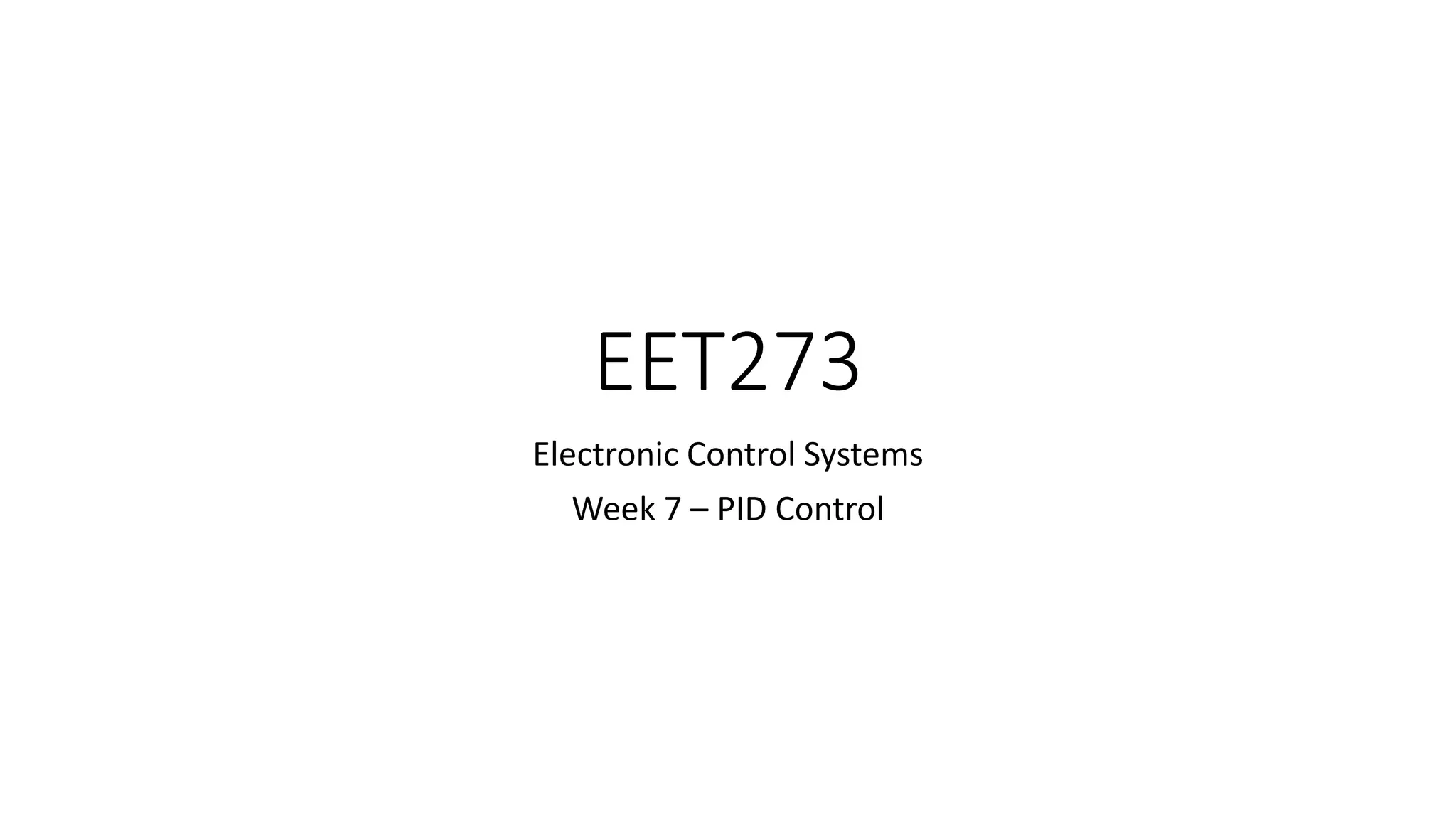 EET273
Electronic Control Systems
Week 7 – PID Control
 