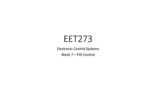 EET273
Electronic Control Systems
Week 7 – PID Control
 