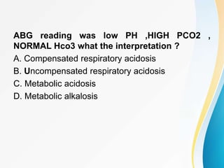ABG reading was low PH ,HIGH PCO2 ,
NORMAL Hco3 what the interpretation ?
A. Compensated respiratory acidosis
B. Uncompensated respiratory acidosis
C. Metabolic acidosis
D. Metabolic alkalosis
 