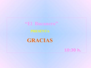 10:30  h.  10:30  h.  “ El  Bucanero” PRESENTA GRACIAS 