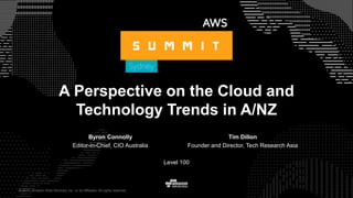 © 2017, Amazon Web Services, Inc. or its Affiliates. All rights reserved.
A Perspective on the Cloud and
Technology Trends in A/NZ
Byron Connolly
Editor-in-Chief, CIO Australia
Tim Dillon
Founder and Director, Tech Research Asia
Level 100
 