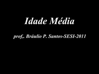 prof,. Bráulio P. Santos-SESI-2011 Idade Média 