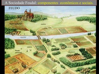 A Sociedade Feudal:  componentes  econômicos e sociais. FEUDO 