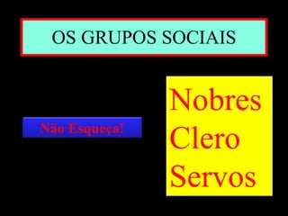 OS GRUPOS SOCIAIS Nobres Clero Servos Não Esqueça! 
