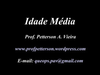 Prof. Petterson A. Vieira www.profpetterson.wordpress.com E-mail:  [email_address] Idade Média 