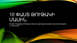 10 ՓԱՍՏ ԹՈՒԹԱԿԻ
ՄԱՍԻՆ
Ռուբեն Հովսեփյան Մխիթար Սեբաստացի կրթահամալիր արևմտյան դպրոց
3․1 դասարան։
 