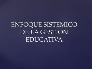 ENFOQUE SISTEMICO
DE LA GESTION
EDUCATIVA
 