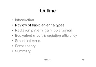 R Struzak 12
Outline
• Introduction
• Review of basic antenna types
• Radiation pattern, gain, polarization
• Equivalent circuit & radiation efficiency
• Smart antennas
• Some theory
• Summary
 